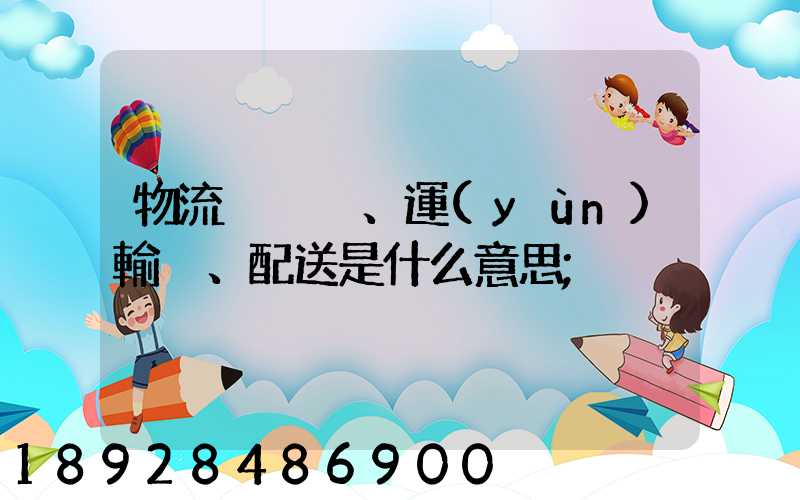 物流、運(yùn)輸、配送是什么意思